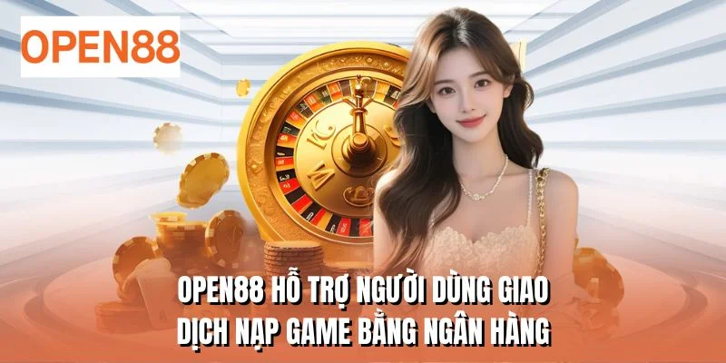 OPEN88 hỗ trợ người dùng giao dịch nạp game bằng ngân hàng